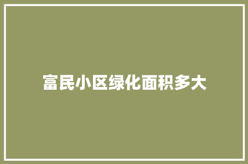 富民小区绿化面积多大
