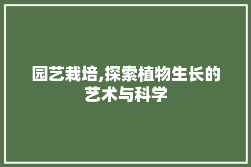 园艺栽培,探索植物生长的艺术与科学