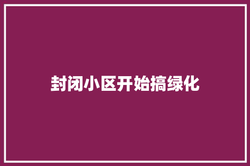封闭小区开始搞绿化