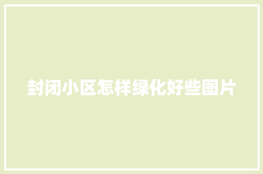封闭小区怎样绿化好些图片