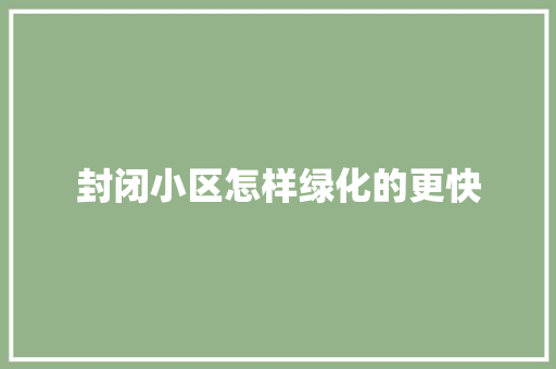 封闭小区怎样绿化的更快