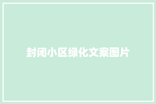 封闭小区绿化文案图片
