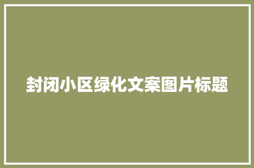 封闭小区绿化文案图片标题