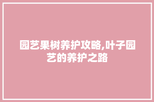 园艺果树养护攻略,叶子园艺的养护之路