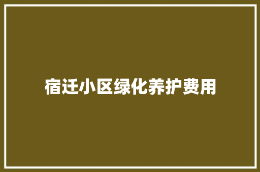 宿迁小区绿化养护费用