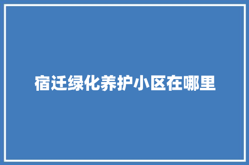 宿迁绿化养护小区在哪里