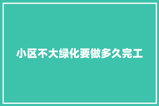 小区不大绿化要做多久完工