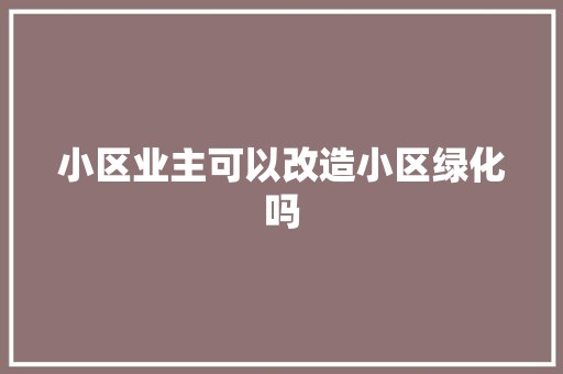 小区业主可以改造小区绿化吗