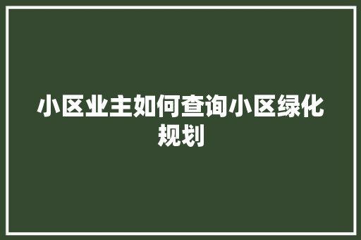 小区业主如何查询小区绿化规划