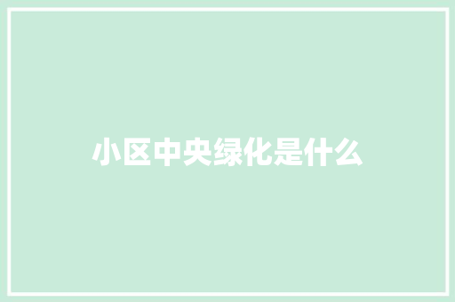 小区中央绿化是什么