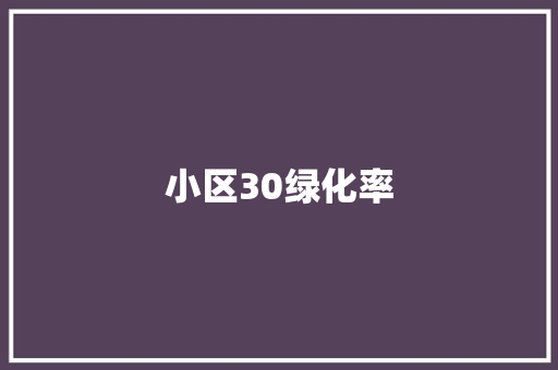 小区30绿化率