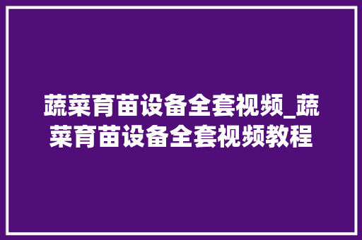蔬菜育苗设备全套视频_蔬菜育苗设备全套视频教程