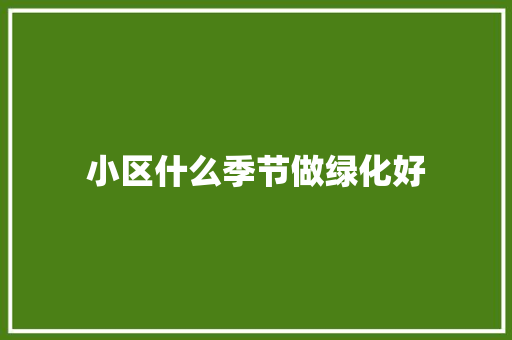 小区什么季节做绿化好