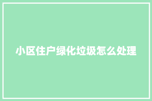 小区住户绿化垃圾怎么处理