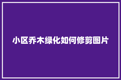 小区乔木绿化如何修剪图片