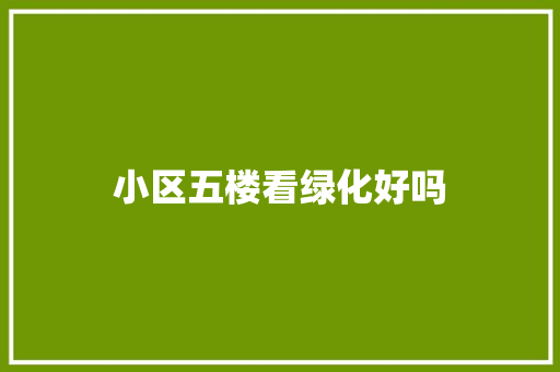 小区五楼看绿化好吗
