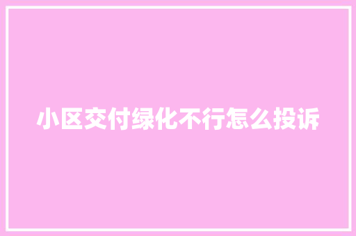 小区交付绿化不行怎么投诉