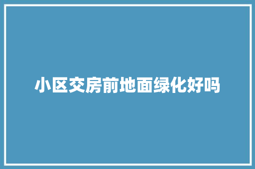 小区交房前地面绿化好吗